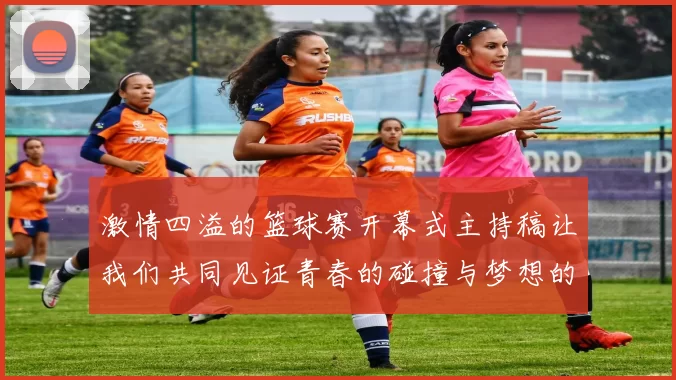 激情四溢的篮球赛开幕式主持稿让我们共同见证青春的碰撞与梦想的实现