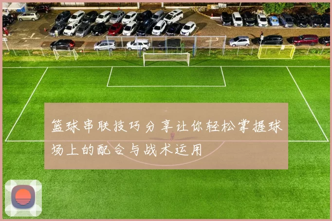 篮球串联技巧分享让你轻松掌握球场上的配合与战术运用